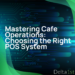 Mastering Cafe Operations Choosing the Right POS System